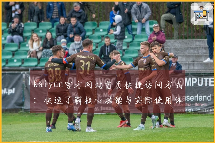 Kaiyun官方网站首页快捷访问方式：快速了解核心功能与实际使用体验