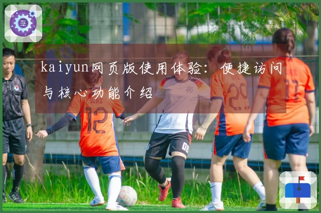 kaiyun网页版使用体验：便捷访问与核心功能介绍