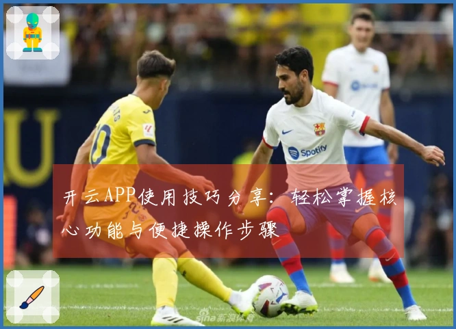 开云APP使用技巧分享：轻松掌握核心功能与便捷操作步骤