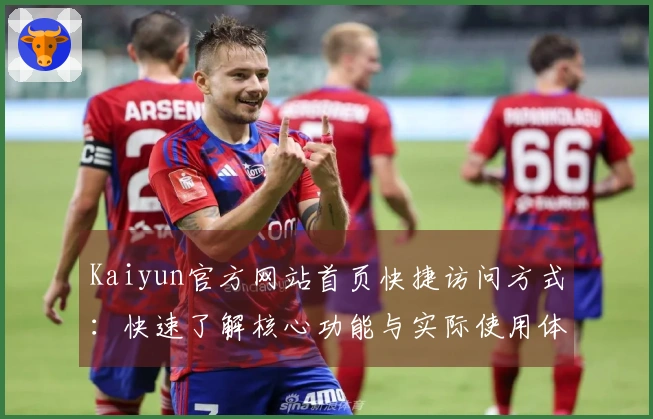 Kaiyun官方网站首页快捷访问方式:快速了解核心功能与实际使用体验