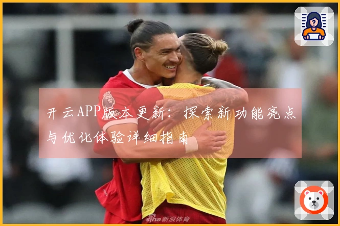 开云APP版本更新:探索新功能亮点与优化体验详细指南