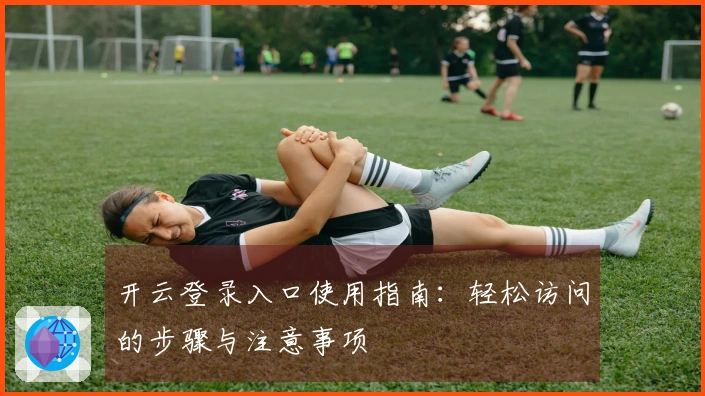 开云登录入口使用指南:轻松访问的步骤与注意事项