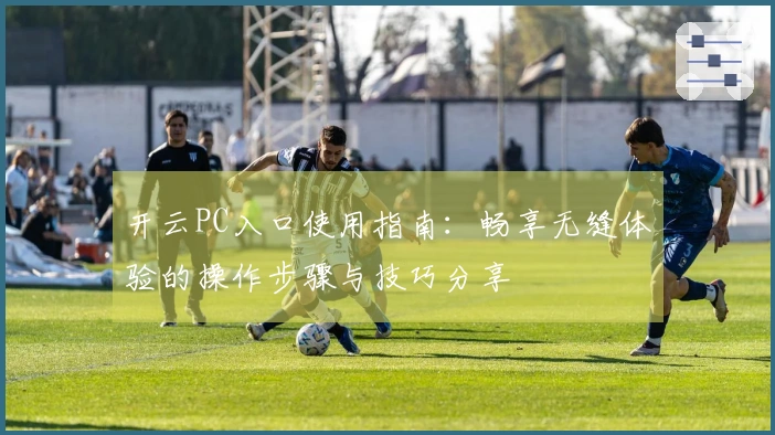 开云PC入口使用指南：畅享无缝体验的操作步骤与技巧分享