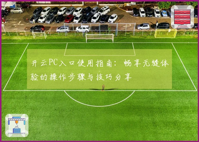 开云PC入口使用指南：畅享无缝体验的操作步骤与技巧分享