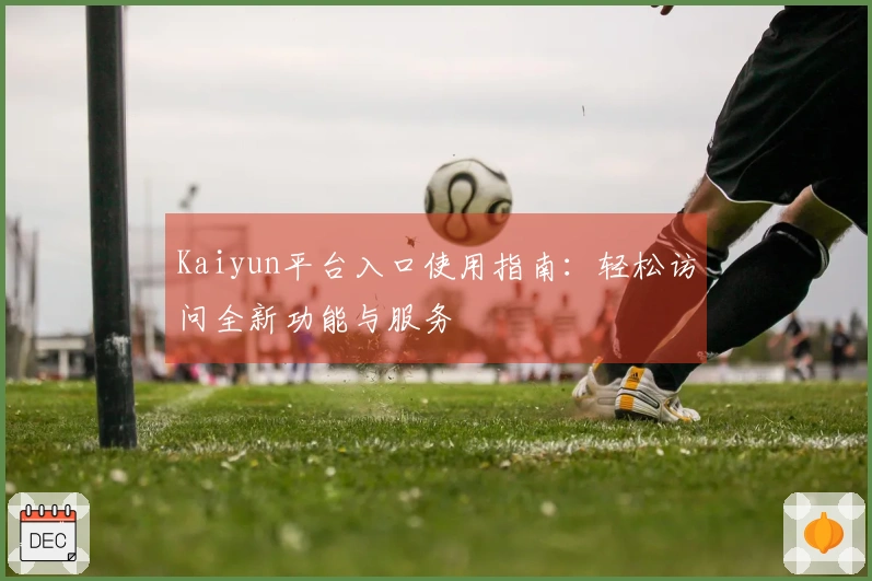 Kaiyun平台入口使用指南：轻松访问全新功能与服务