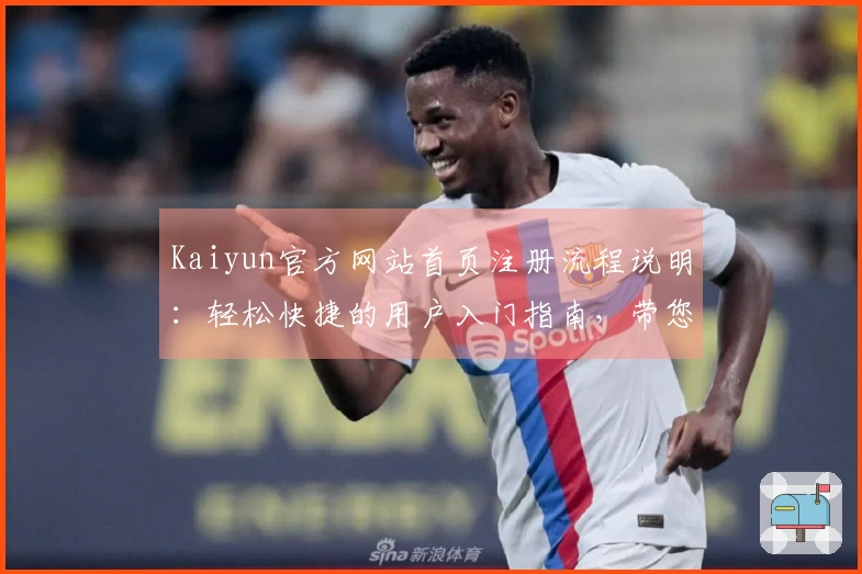 Kaiyun官方网站首页注册流程说明：轻松快捷的用户入门指南，带您玩转平台核心功能