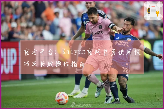 官方平台：Kaiyun官网首页使用技巧及长效操作指南
