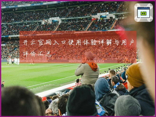 开云官网入口使用体验详解与用户评价汇总