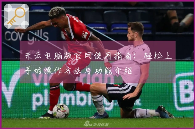开云电脑版官网使用指南:轻松上手的操作方法与功能介绍
