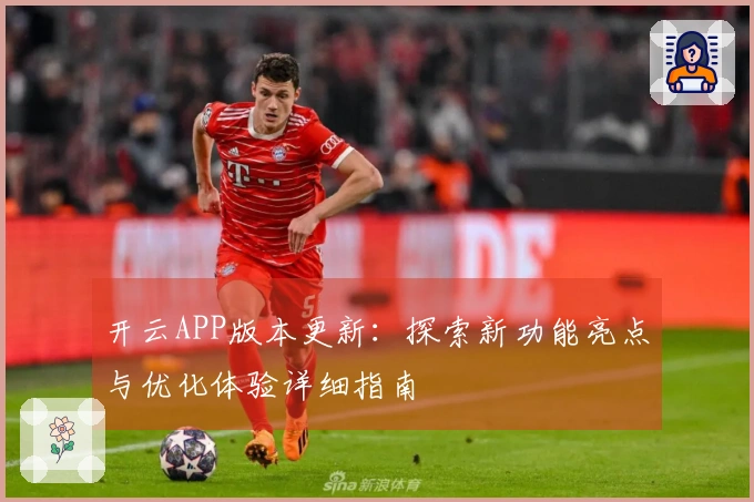 开云APP版本更新：探索新功能亮点与优化体验详细指南