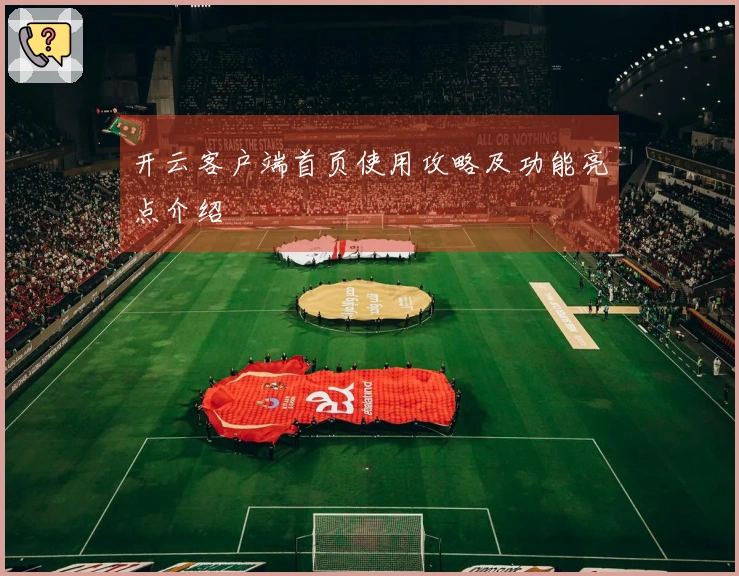 开云客户端首页使用攻略及功能亮点介绍