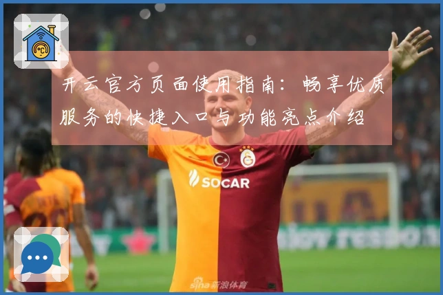 开云官方页面使用指南:畅享优质服务的快捷入口与功能亮点介绍