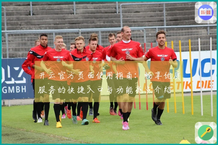 开云官方页面使用指南：畅享优质服务的快捷入口与功能亮点介绍