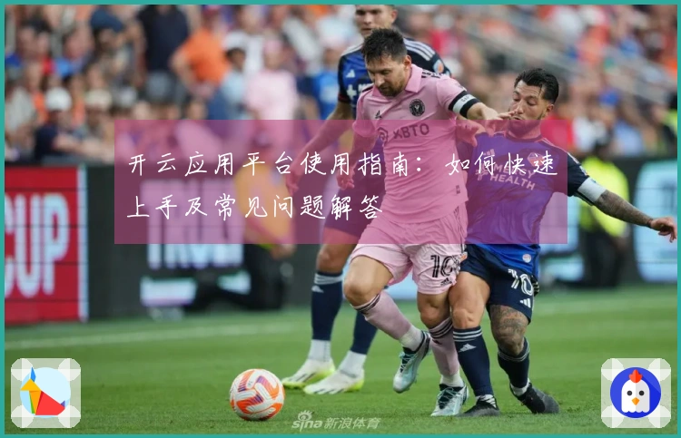 开云应用平台使用指南：如何快速上手及常见问题解答